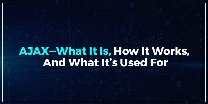 AJAX—What It Is, How It Works, And What It's Used For