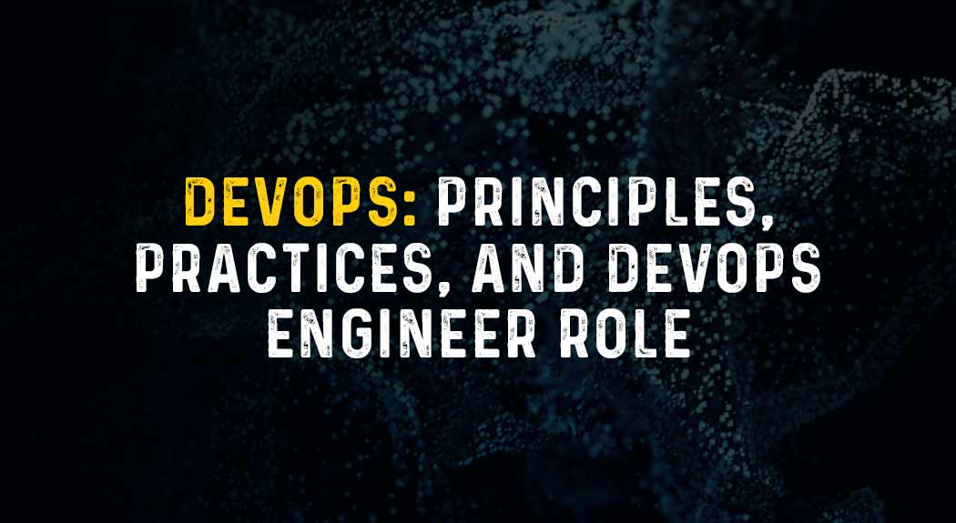 DevOps: Principles, Practices, and DevOps Engineer Role