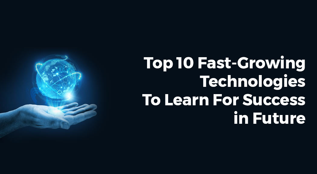 Top 10 Fast-Growing Technologies To Learn For Success in future