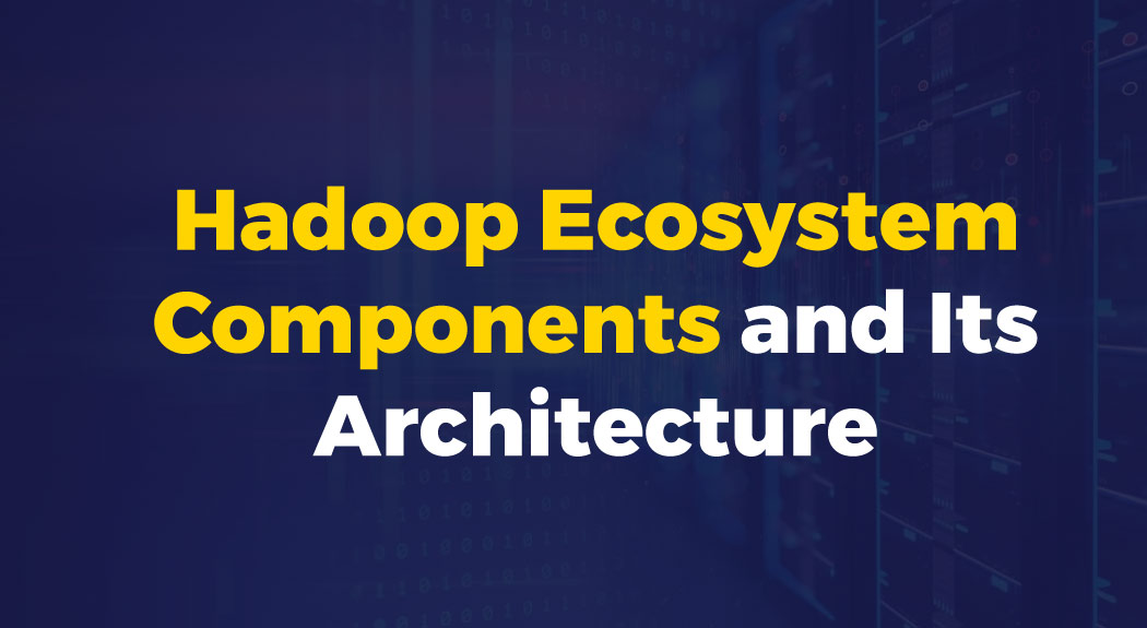Hadoop Ecosystem Components and Its Architecture