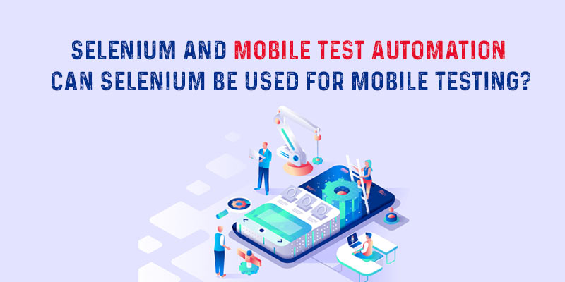 Selenium And Mobile Test Automation: Can Selenium Be Used For Mobile Testing?