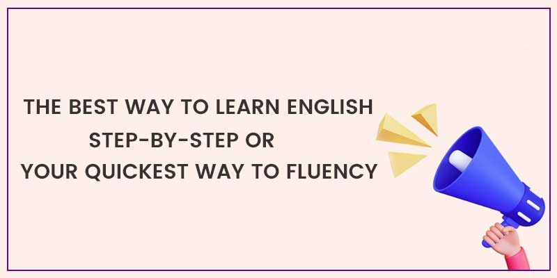 The best way to learn English step-by-step or your quickest way to fluency