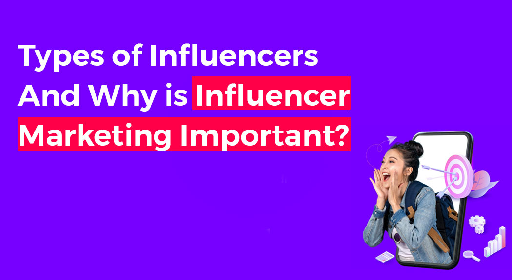 Types of Influencers And Why is Influencer Marketing Important