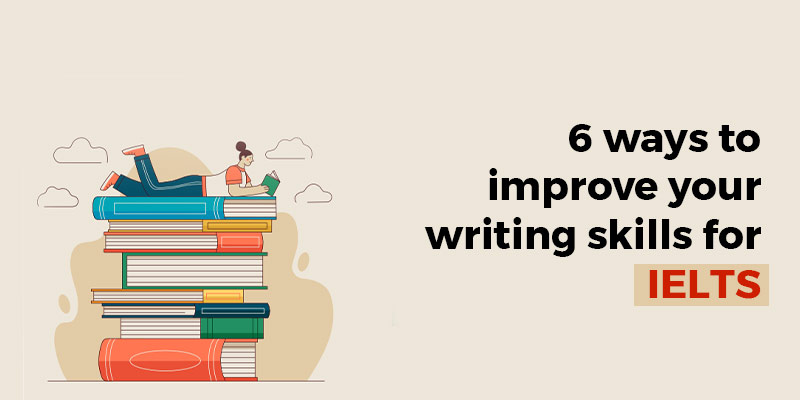 6 Ways to improve your writing skills for IELTS
