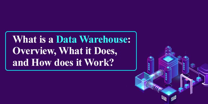What is a Data Warehouse: Overview, What it does, and How does it Work?