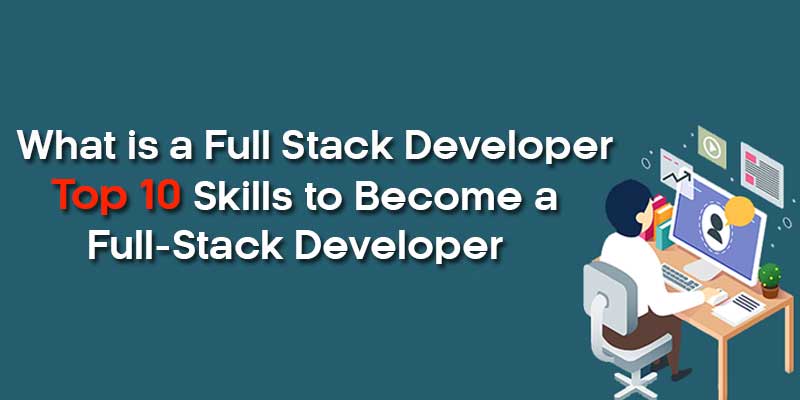 What is a Full Stack Developer: Top 10 Skills to Become a Full-Stack Developer