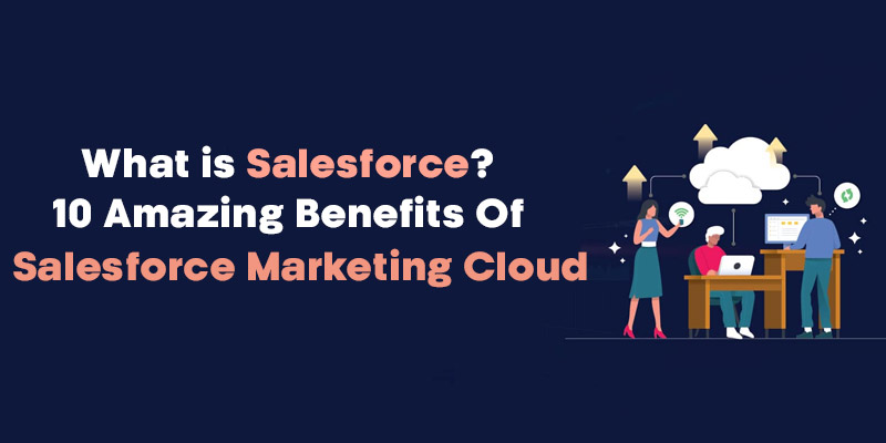 What is Salesforce? 10 Amazing Benefits Of Salesforce Marketing Cloud