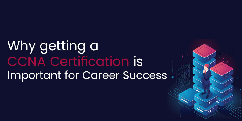 Why Getting a CCNA Certification is Important For Career Success